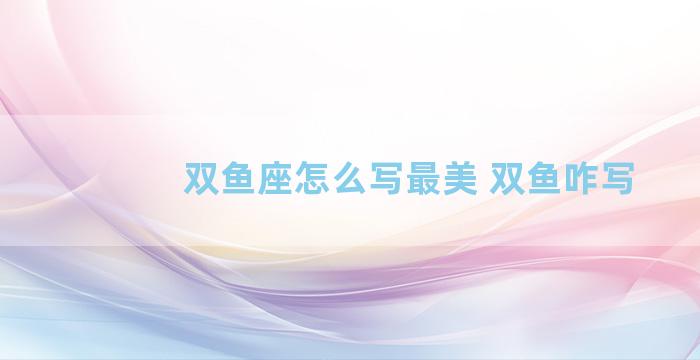 双鱼座怎么写最美 双鱼咋写